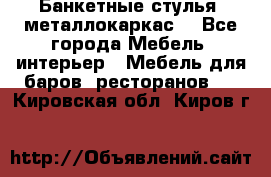 Банкетные стулья, металлокаркас. - Все города Мебель, интерьер » Мебель для баров, ресторанов   . Кировская обл.,Киров г.